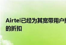 Airtel已经为其宽带用户提出了一项新计划将提供高达20％的折扣