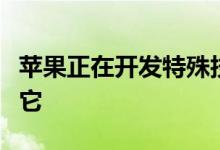 苹果正在开发特殊技术无需触摸屏幕即可使用它