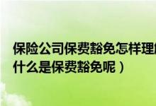 保险公司保费豁免怎样理解（有些保险有保费豁免功能那么什么是保费豁免呢）