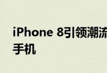 iPhone 8引领潮流成为世界上最畅销的智能手机