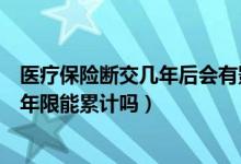 医疗保险断交几年后会有影响吗（医疗保险断交会有影响吗年限能累计吗）