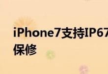 iPhone7支持IP67防尘防水但进水损坏并不保修