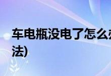 车电瓶没电了怎么办 (车电瓶没电了的解决方法)