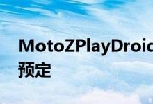 MotoZPlayDroid与哈苏相机模块现已开放预定