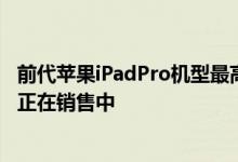 前代苹果iPadPro机型最高立减199美元苹果iPadAir等产品正在销售中