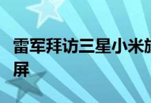 雷军拜访三星小米旗舰要用三星处理器双曲面屏