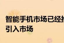 智能手机市场已经推出了许多手机其中一些已引入市场