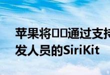 苹果将​​通过支持新意图来增强WWDC开发人员的SiriKit