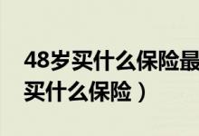 48岁买什么保险最好最划算（48岁女性应该买什么保险）