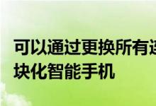 可以通过更换所有连接的附件或组件来升级模块化智能手机