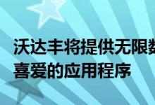 沃达丰将提供无限数据以在智能手机上运行其喜爱的应用程序