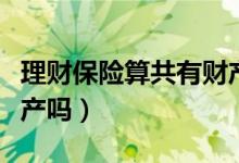 理财保险算共有财产吗（理财保险属于个人财产吗）