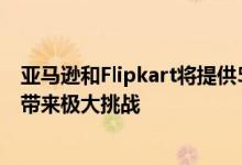 亚马逊和Flipkart将提供50.1亿卢比的现金返还这将给竞争带来极大挑战