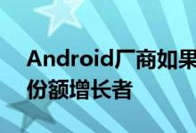 Android厂商如果希望继续保持最快的市场份额增长者