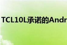 TCL10L承诺的Android10更新将在部分推出