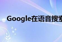 Google在语音搜索功能中包含了8种语言