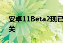 安卓11Beta2现已发布所有与平台稳定性有关