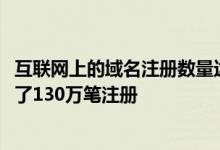 互联网上的域名注册数量达到3306万千万今年第一季度完成了130万笔注册