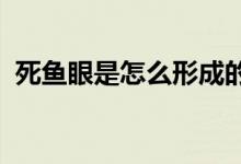 死鱼眼是怎么形成的 (为什么会形成死鱼眼)