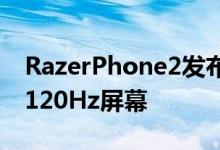 RazerPhone2发布背面Chroma幻彩灯正面120Hz屏幕