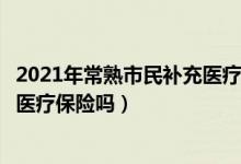 2021年常熟市民补充医疗保险（有人了解常熟市的大病补充医疗保险吗）