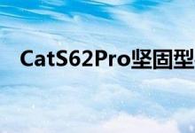 CatS62Pro坚固型手机与热像仪一起发布