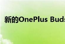 新的OnePlus Buds耳机已于上周正式发布