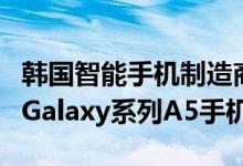 韩国智能手机制造商三星前一段时间推出了其Galaxy系列A5手机