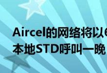 Aircel的网络将以6卢比的价格提供无限制的本地STD呼叫一晚