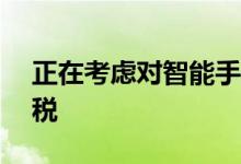 正在考虑对智能手机征收至少10%的基本关税