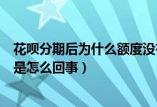 花呗分期后为什么额度没有了（花呗分期还款后额度没有了是怎么回事）