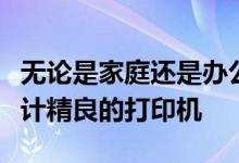 无论是家庭还是办公室这些都是小型廉价且设计精良的打印机