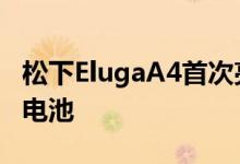 松下ElugaA4首次亮相欧洲大容量5000mAh电池