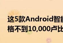 这5款Android智能手机均为AllRounder价格不到10,000卢比