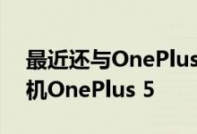 最近还与OnePlus合作开发了其旗舰智能手机OnePlus 5