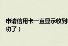 申请信用卡一直显示收到申请（信用卡申请进件中是不是成功了）