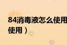 84消毒液怎么使用在卫生间（84消毒液怎么使用）