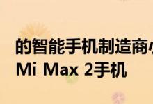 的智能手机制造商小米可能会在5月25日推出Mi Max 2手机