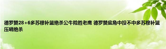 德罗赞286多苏穆补篮绝杀公牛险胜老鹰德罗赞底角中投不中多苏穆补篮