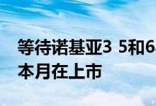 等待诺基亚3 5和6与诺基亚3310的交易将于本月在上市