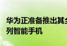 华为正准备推出其全新的旗舰产品华为P40系列智能手机