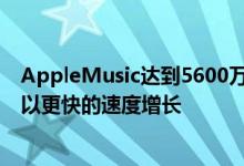 AppleMusic达到5600万付费用户Spotify在全球范围内仍以更快的速度增长