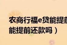 农商行福e贷能提前还款吗（上海农商商e贷能提前还款吗）