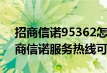 招商信诺95362怎么转人工服务（95362招商信诺服务热线可信吗）