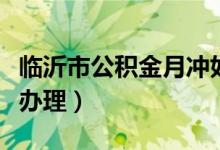 临沂市公积金月冲如何办理（公积金月冲如何办理）