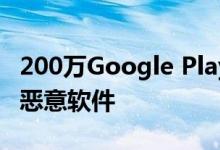 200万Google Play用户攻击了新的Android恶意软件