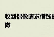 收到偶像请求借钱的短信时正确的做法是怎么做