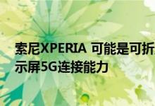 索尼XPERIA 可能是可折叠的手机具有三星的灵活OLED显示屏5G连接能力