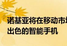 诺基亚将在移动市场上大放异彩可以推出7款出色的智能手机