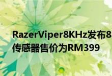 RazerViper8KHz发布8K轮询速率新的光学开关和改进的传感器售价为RM399